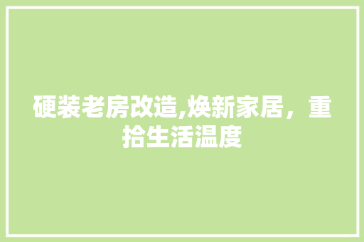 硬装老房改造,焕新家居，重拾生活温度
