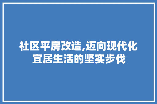 社区平房改造,迈向现代化宜居生活的坚实步伐