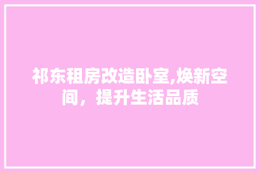 祁东租房改造卧室,焕新空间，提升生活品质
