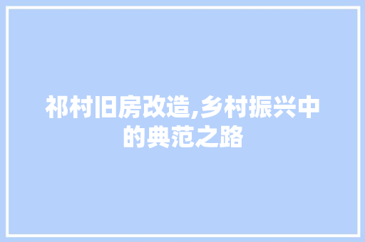 祁村旧房改造,乡村振兴中的典范之路