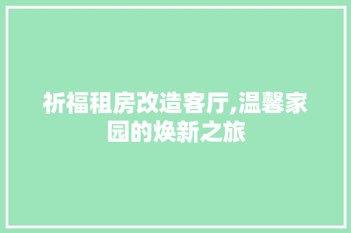 祈福租房改造客厅,温馨家园的焕新之旅