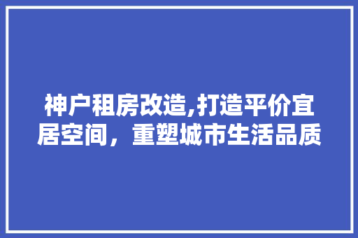 神户租房改造,打造平价宜居空间，重塑城市生活品质