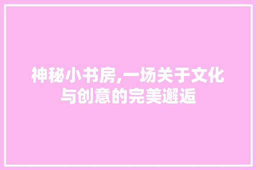 神秘小书房,一场关于文化与创意的完美邂逅