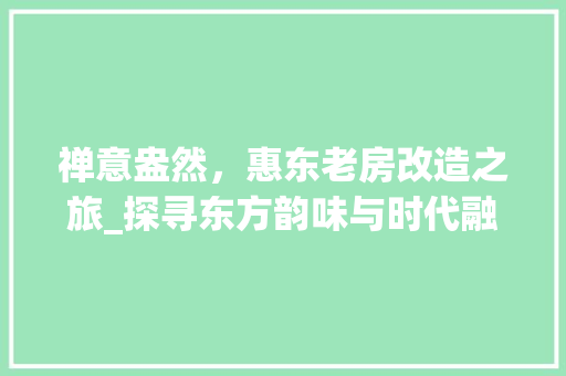 禅意盎然，惠东老房改造之旅_探寻东方韵味与时代融合之美