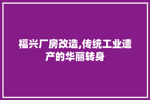 福兴厂房改造,传统工业遗产的华丽转身