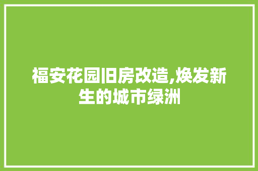 福安花园旧房改造,焕发新生的城市绿洲 户内维修