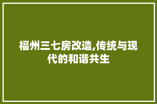 福州三七房改造,传统与现代的和谐共生