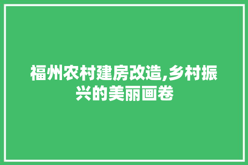 福州农村建房改造,乡村振兴的美丽画卷