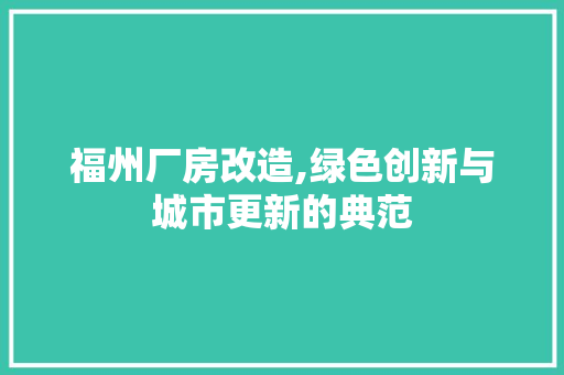 福州厂房改造,绿色创新与城市更新的典范