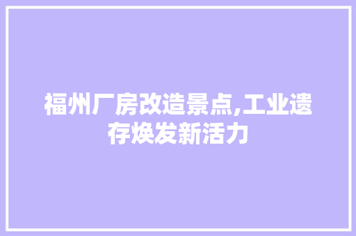 福州厂房改造景点,工业遗存焕发新活力