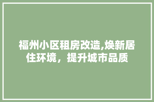 福州小区租房改造,焕新居住环境，提升城市品质