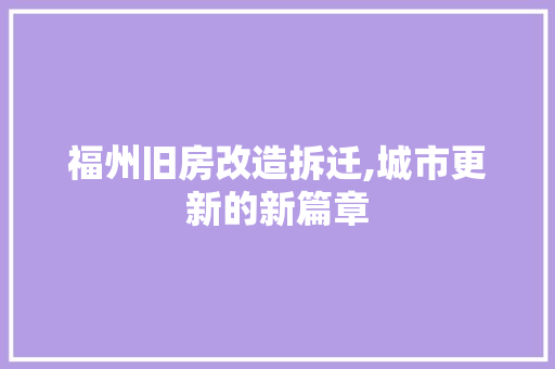 福州旧房改造拆迁,城市更新的新篇章