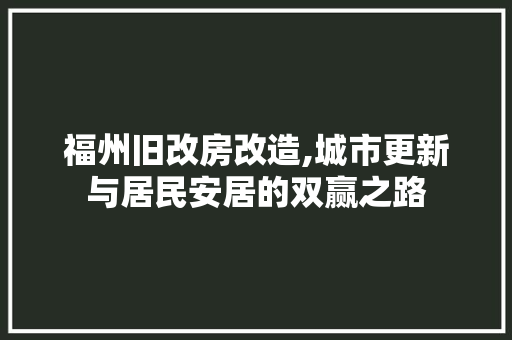 福州旧改房改造,城市更新与居民安居的双赢之路