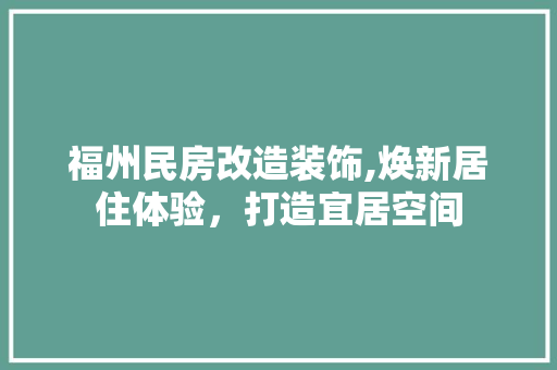 福州民房改造装饰,焕新居住体验，打造宜居空间