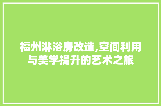 福州淋浴房改造,空间利用与美学提升的艺术之旅