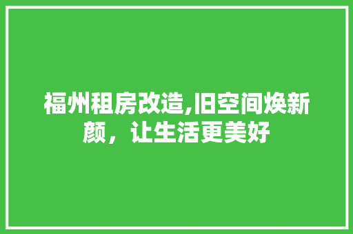 福州租房改造,旧空间焕新颜，让生活更美好