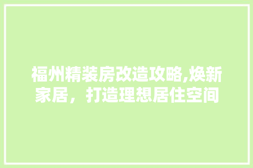 福州精装房改造攻略,焕新家居，打造理想居住空间