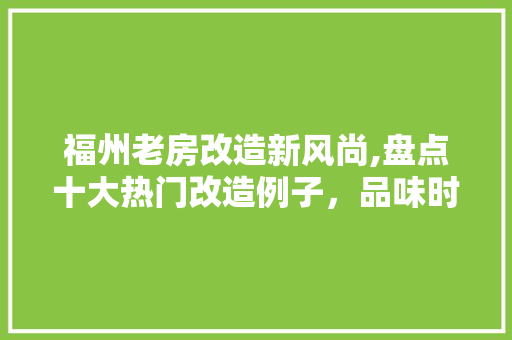 福州老房改造新风尚,盘点十大热门改造例子，品味时光流转之美