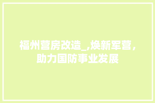 福州营房改造_,焕新军营，助力国防事业发展 家电维修