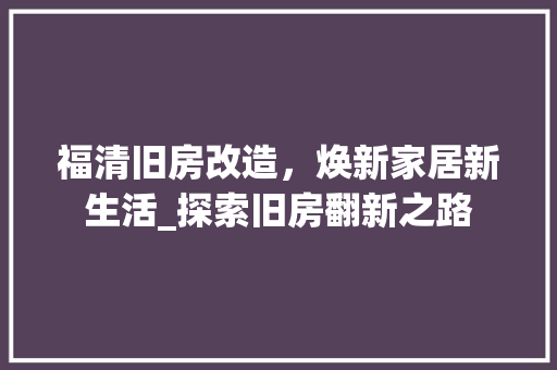 福清旧房改造，焕新家居新生活_探索旧房翻新之路