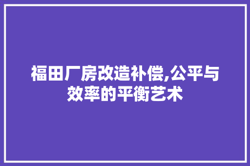 福田厂房改造补偿,公平与效率的平衡艺术