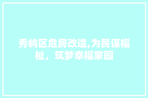 秀屿区危房改造,为民谋福祉，筑梦幸福家园