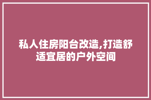 私人住房阳台改造,打造舒适宜居的户外空间