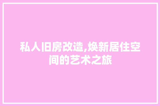 私人旧房改造,焕新居住空间的艺术之旅