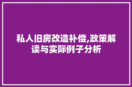 私人旧房改造补偿,政策解读与实际例子分析