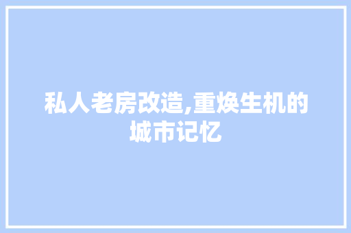 私人老房改造,重焕生机的城市记忆
