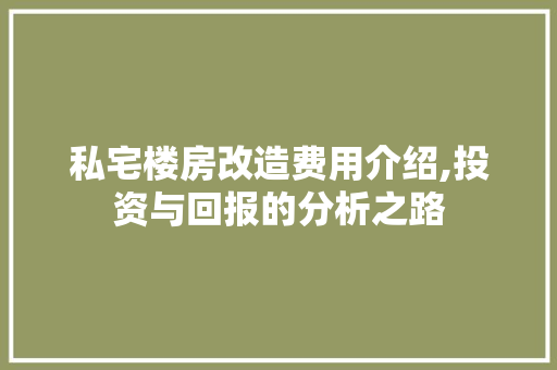 私宅楼房改造费用介绍,投资与回报的分析之路