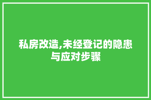 私房改造,未经登记的隐患与应对步骤