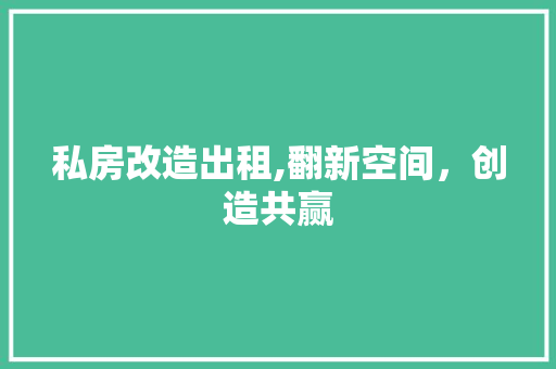 私房改造出租,翻新空间，创造共赢