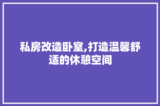 私房改造卧室,打造温馨舒适的休憩空间