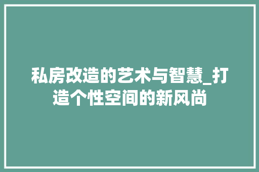 私房改造的艺术与智慧_打造个性空间的新风尚