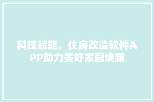科技赋能，住房改造软件APP助力美好家园焕新