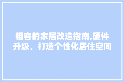 租客的家居改造指南,硬件升级，打造个性化居住空间