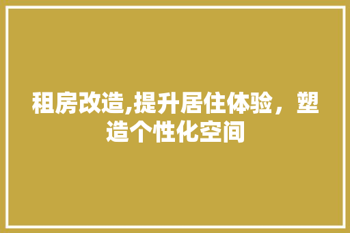 租房改造,提升居住体验，塑造个性化空间