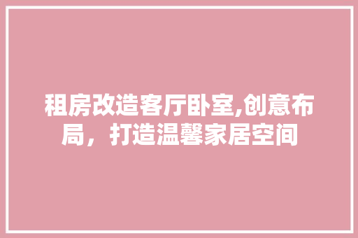 租房改造客厅卧室,创意布局，打造温馨家居空间
