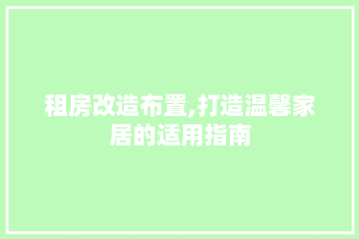 租房改造布置,打造温馨家居的适用指南