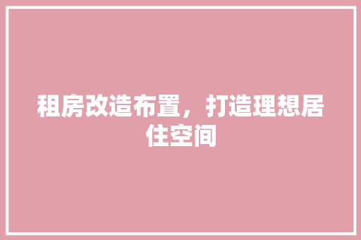 租房改造布置，打造理想居住空间