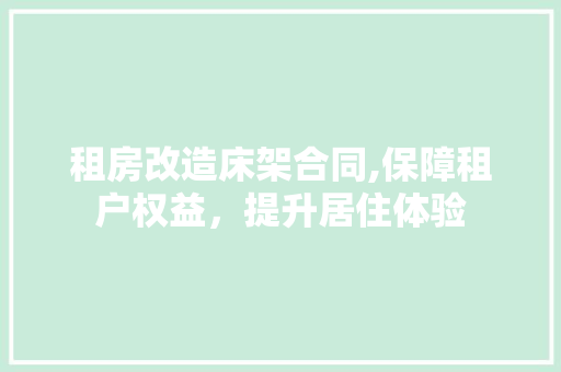 租房改造床架合同,保障租户权益，提升居住体验