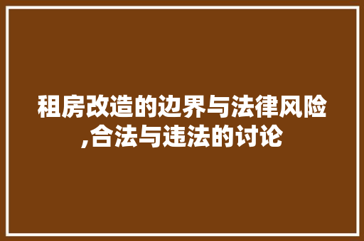租房改造的边界与法律风险,合法与违法的讨论