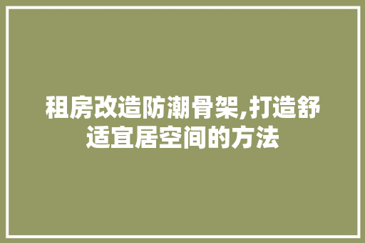 租房改造防潮骨架,打造舒适宜居空间的方法