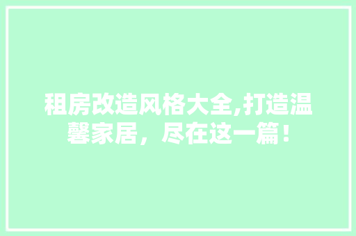 租房改造风格大全,打造温馨家居，尽在这一篇！