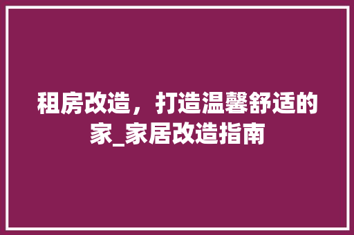 租房改造，打造温馨舒适的家_家居改造指南 墙体维修