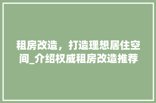 租房改造，打造理想居住空间_介绍权威租房改造推荐网站 居家维修