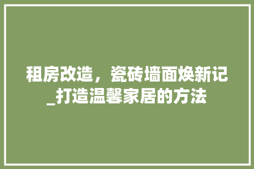 租房改造，瓷砖墙面焕新记_打造温馨家居的方法