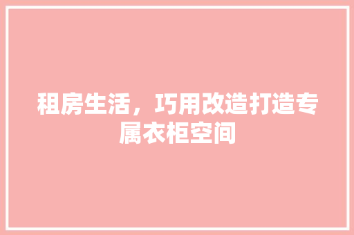 租房生活，巧用改造打造专属衣柜空间