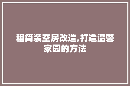 租简装空房改造,打造温馨家园的方法